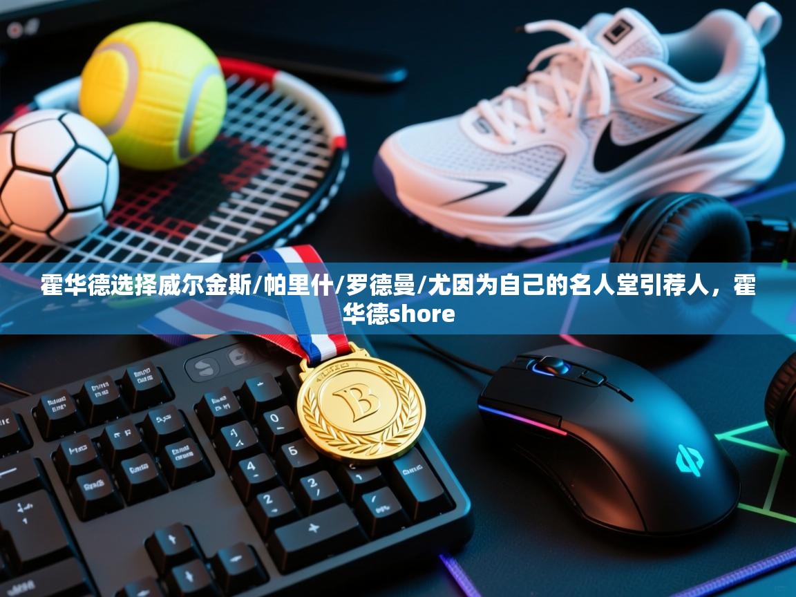 霍华德选择威尔金斯/帕里什/罗德曼/尤因为自己的名人堂引荐人，霍华德shore  第2张