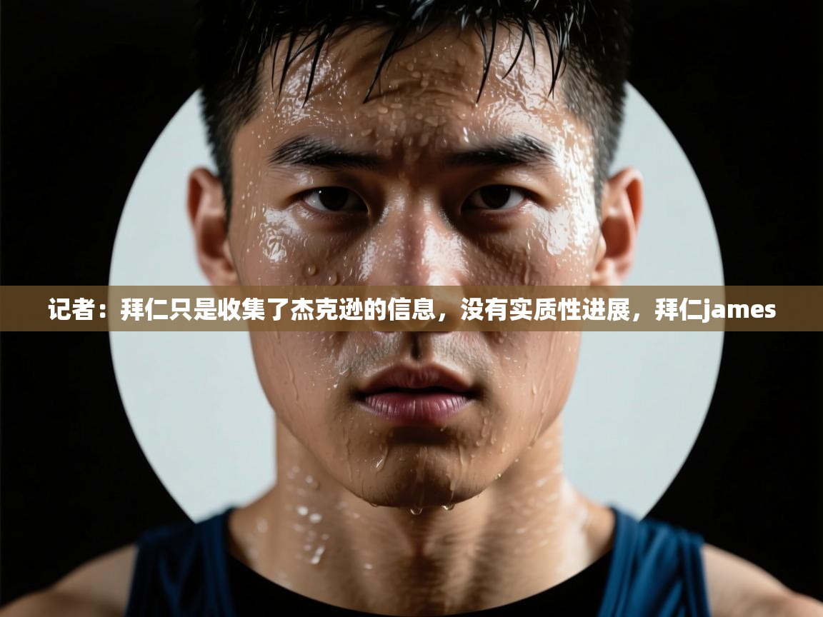 记者：拜仁只是收集了杰克逊的信息，没有实质性进展，拜仁james  第2张